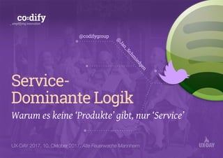 Service- 
Dominante Logik
Warum es keine ‘Produkte’ gibt, nur ‘Service’
_ simplifying innovation
UX-DAY 2017, 10. Oktober 2017, Alte Feuerwache Mannheim
@
Jan_Schm
iedgen
@codifygroup
 