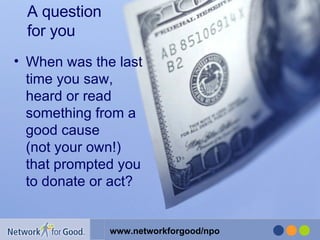 A question  for you When was the last time you saw, heard or read something from a good cause  (not your own!) that prompted you to donate or act?  