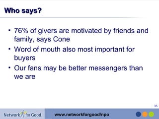 Who says? 76% of givers are motivated by friends and family, says Cone Word of mouth also most important for buyers Our fans may be better messengers than we are 