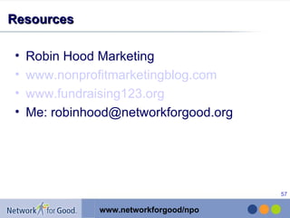 Resources Robin Hood Marketing www.nonprofitmarketingblog.com   www.fundraising123.org Me: robinhood@networkforgood.org 