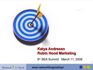 9 th  SEA Summit  March 11, 2008 Katya Andresen Robin Hood Marketing 