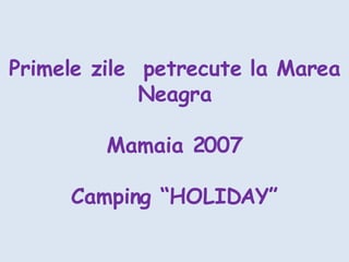 Primele zile  petrecute la Marea Neagra Mamaia 2007 Camping “HOLIDAY” 