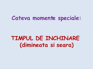Cateva momente speciale: TIMPUL DE INCHINARE  (dimineata si seara) 
