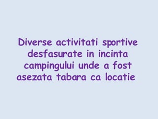 Diverse activitati sportive desfasurate in incinta campingului unde a fost asezata tabara ca locatie  