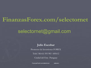 FinanzasForex.com / selectornet [email_address] Julio Escobar Promotor de Inversiones FOREX Telef. Móvil: 595 983  685612 Ciudad del Este  Paraguay 