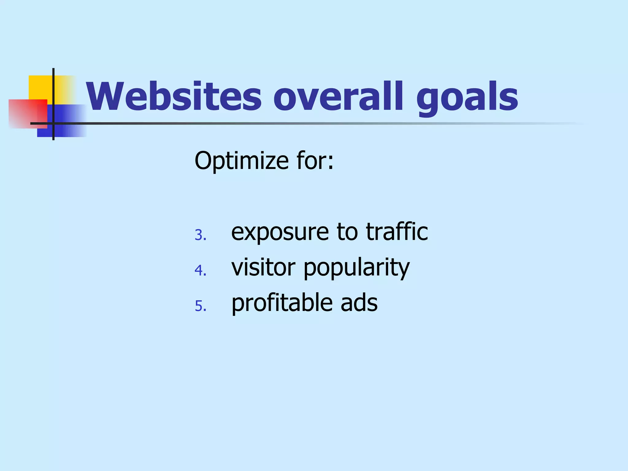 Websites overall goals Optimize for:  exposure to traffic visitor popularity  profitable ads 