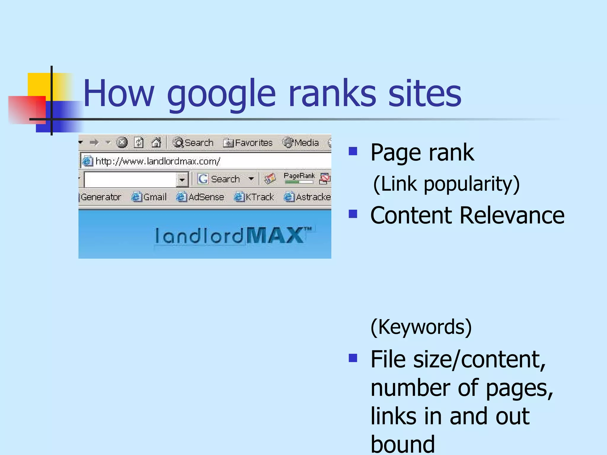How google ranks sites   Page rank   (Link popularity) Content Relevance  ( Keywords) File size/content, number of pages, links in and out bound 