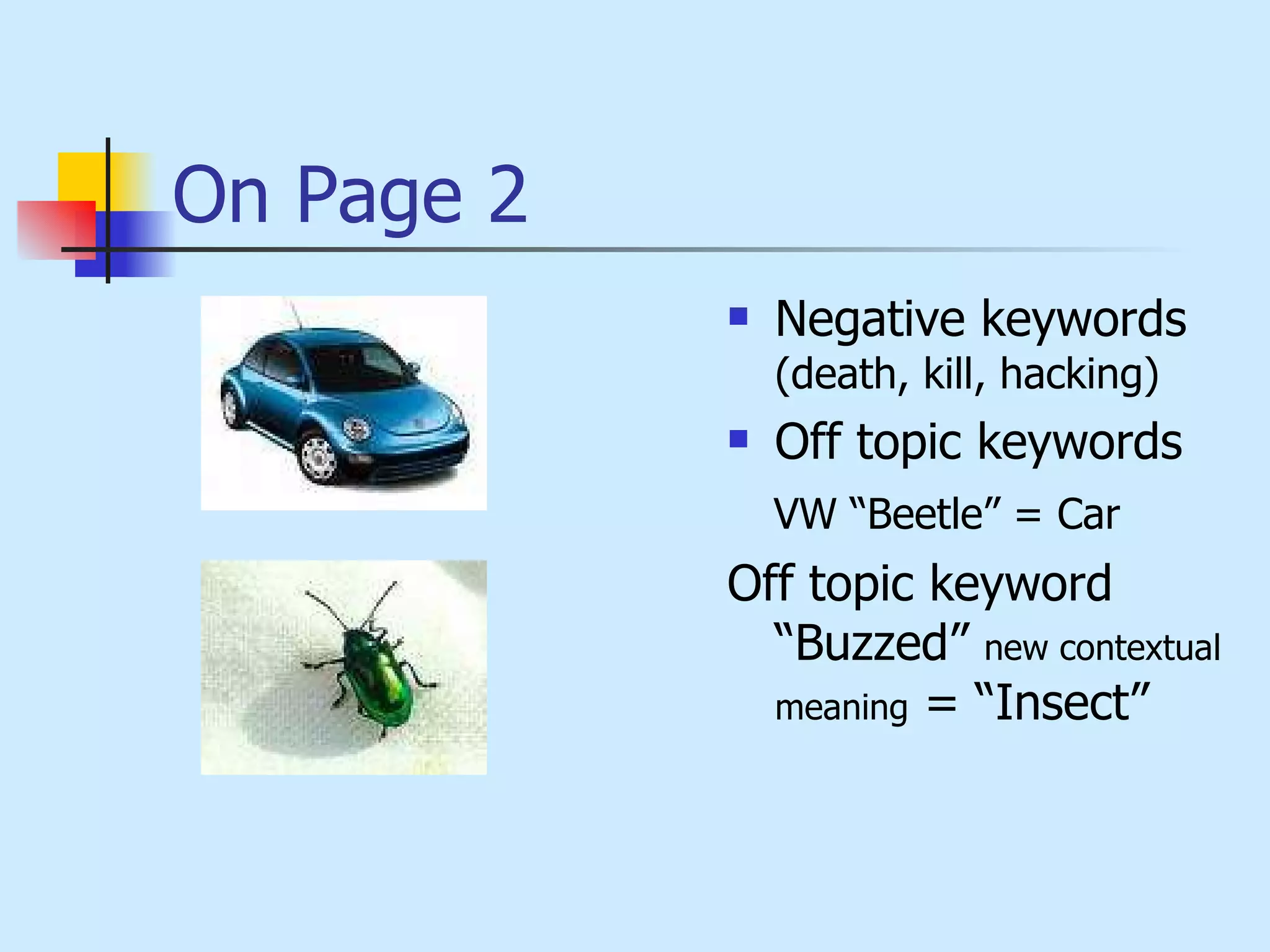 On Page 2 Negative keywords  (death, kill, hacking) Off topic keywords   VW “Beetle” = Car Off topic keyword “Buzzed”  new contextual meaning  = “Insect” 