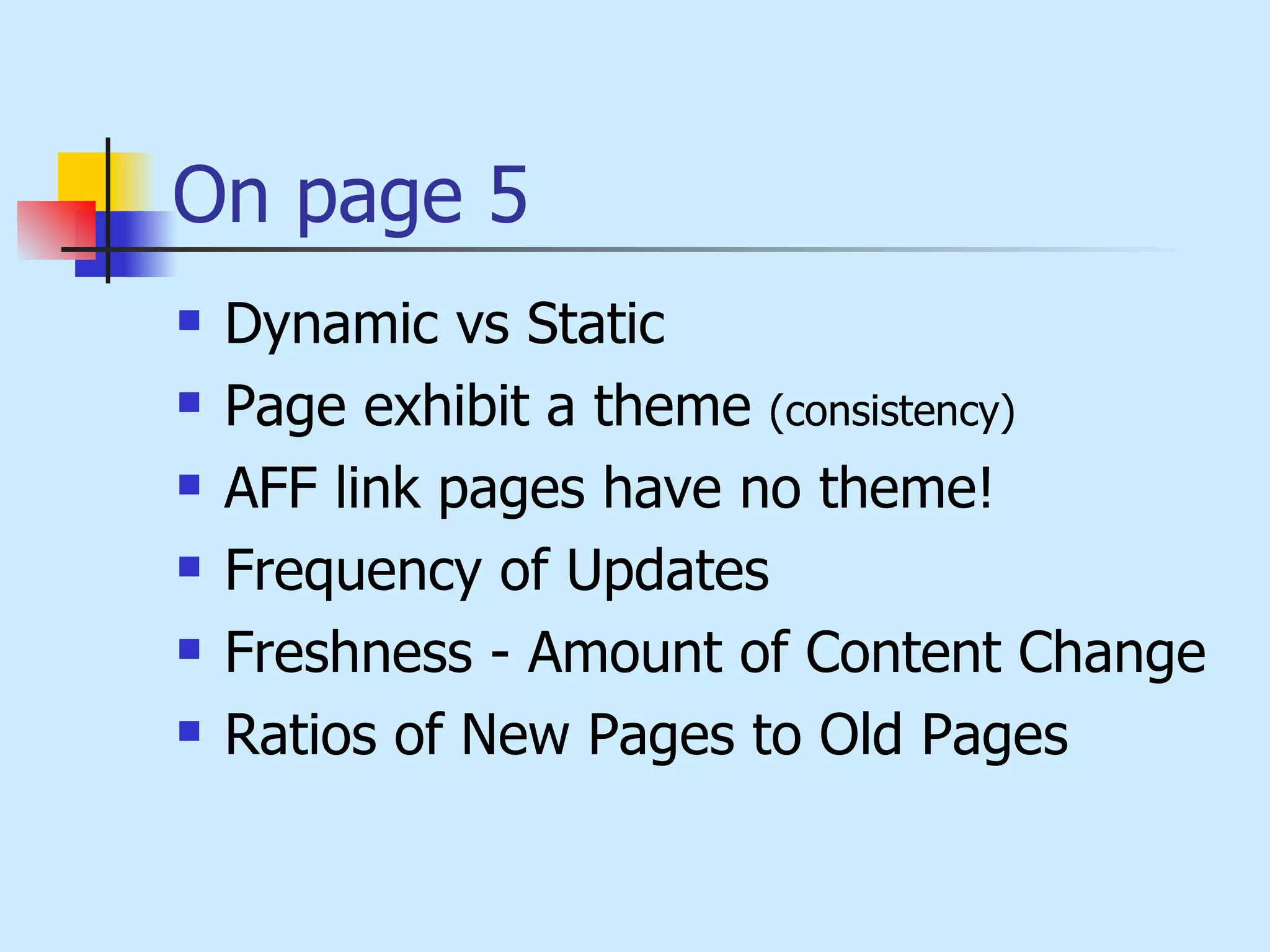 On page 5 Dynamic vs Static Page exhibit a theme  (consistency )   AFF link pages have no theme! Frequency of Updates  Freshness - Amount of Content Change  Ratios of New Pages to Old Pages  