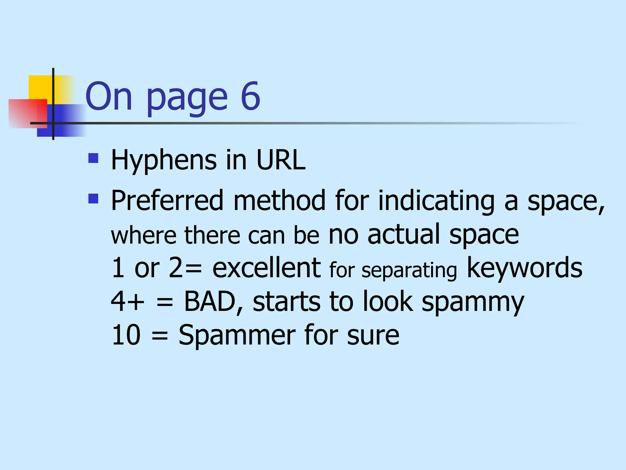 On page 6 Hyphens in URL  Preferred method for indicating a space,  where there can be  no actual space 1 or 2= excellent  for separating  keywords 4+ = BAD, starts to look spammy 10 = Spammer for sure 