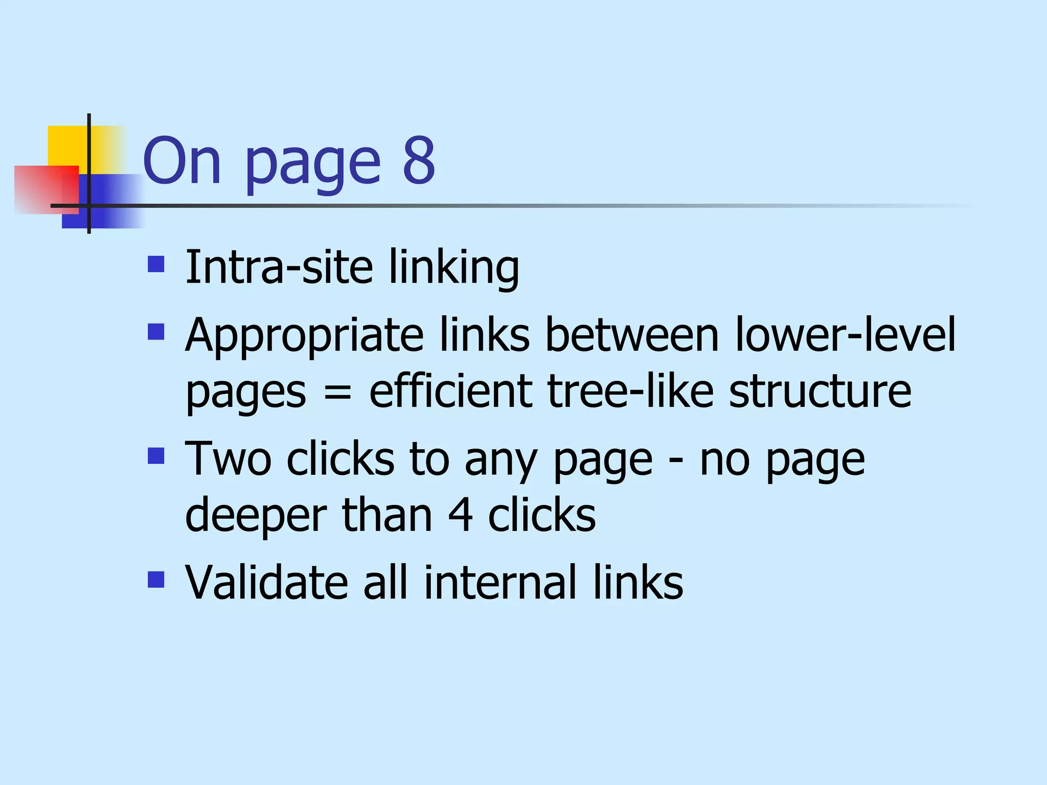 On page 8 Intra-site linking  Appropriate links between lower-level pages = efficient tree-like structure  Two clicks to any page - no page deeper than 4 clicks  Validate all internal links 