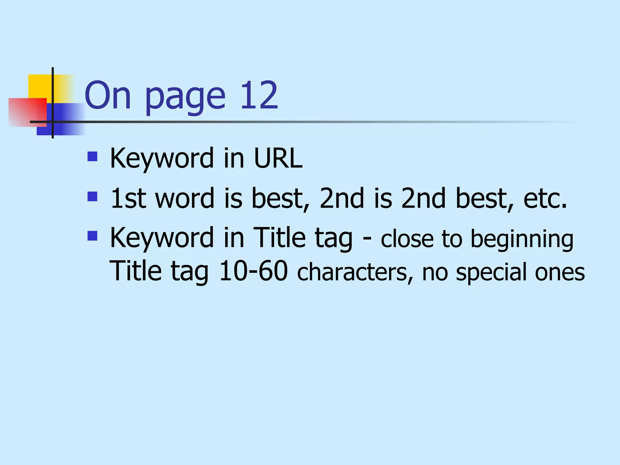 On page 12 Keyword in URL  1st word is best, 2nd is 2nd best, etc.  Keyword in Title tag -  close to beginning Title tag 10-60  characters, no special ones 