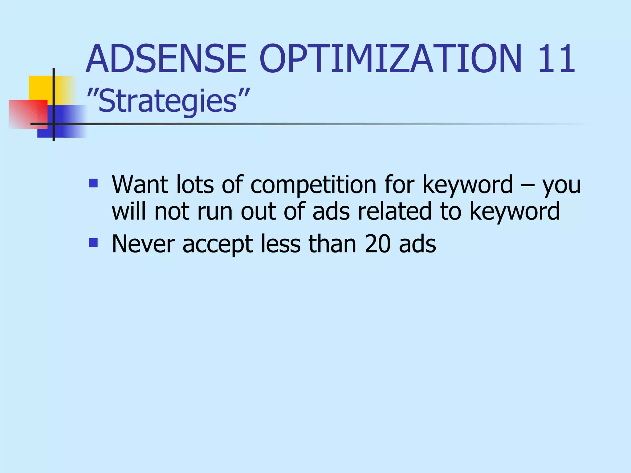 ADSENSE OPTIMIZATION 11 ”Strategies” Want lots of competition for keyword – you will not run out of ads related to keyword Never accept less than 20 ads 