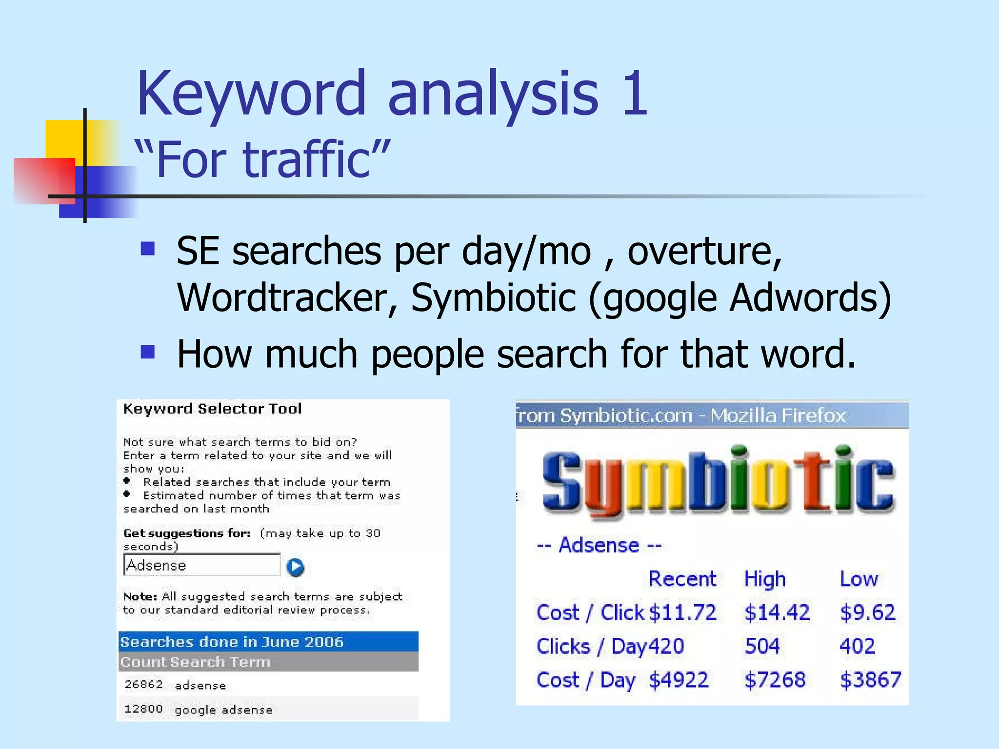 Keyword analysis 1 “For traffic” SE searches per day/mo , overture, Wordtracker, Symbiotic (google Adwords) How much people search for that word.  