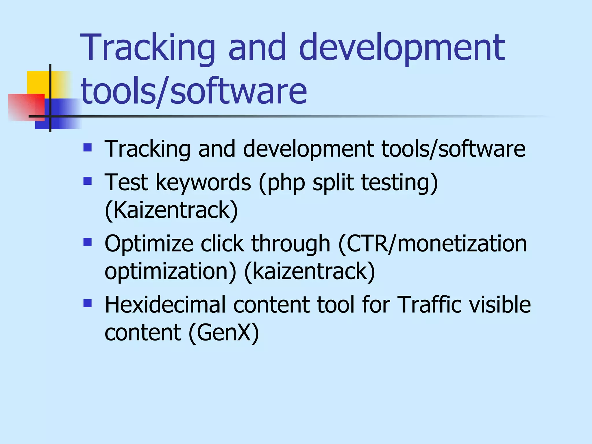 Tracking and development tools/software  Tracking and development tools/software  Test keywords (php split testing) (Kaizentrack) Optimize click through (CTR/monetization optimization) (kaizentrack) Hexidecimal content tool for Traffic visible content (GenX) 