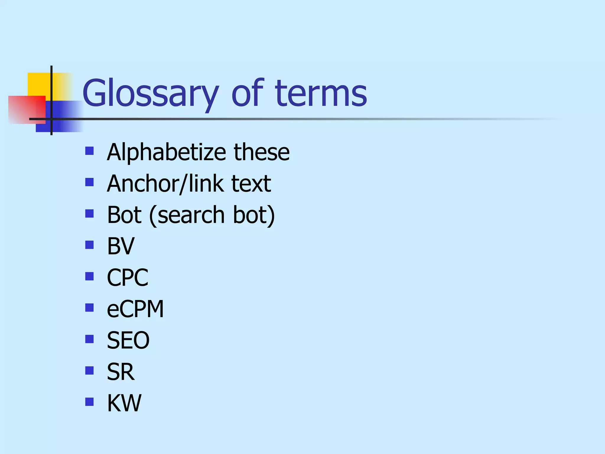 Glossary of terms Alphabetize these Anchor/link text Bot (search bot) BV CPC eCPM SEO SR KW 