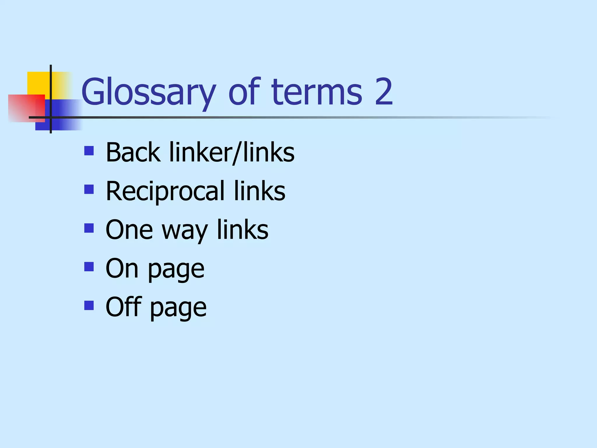 Glossary of terms 2 Back linker/links Reciprocal links One way links On page Off page 