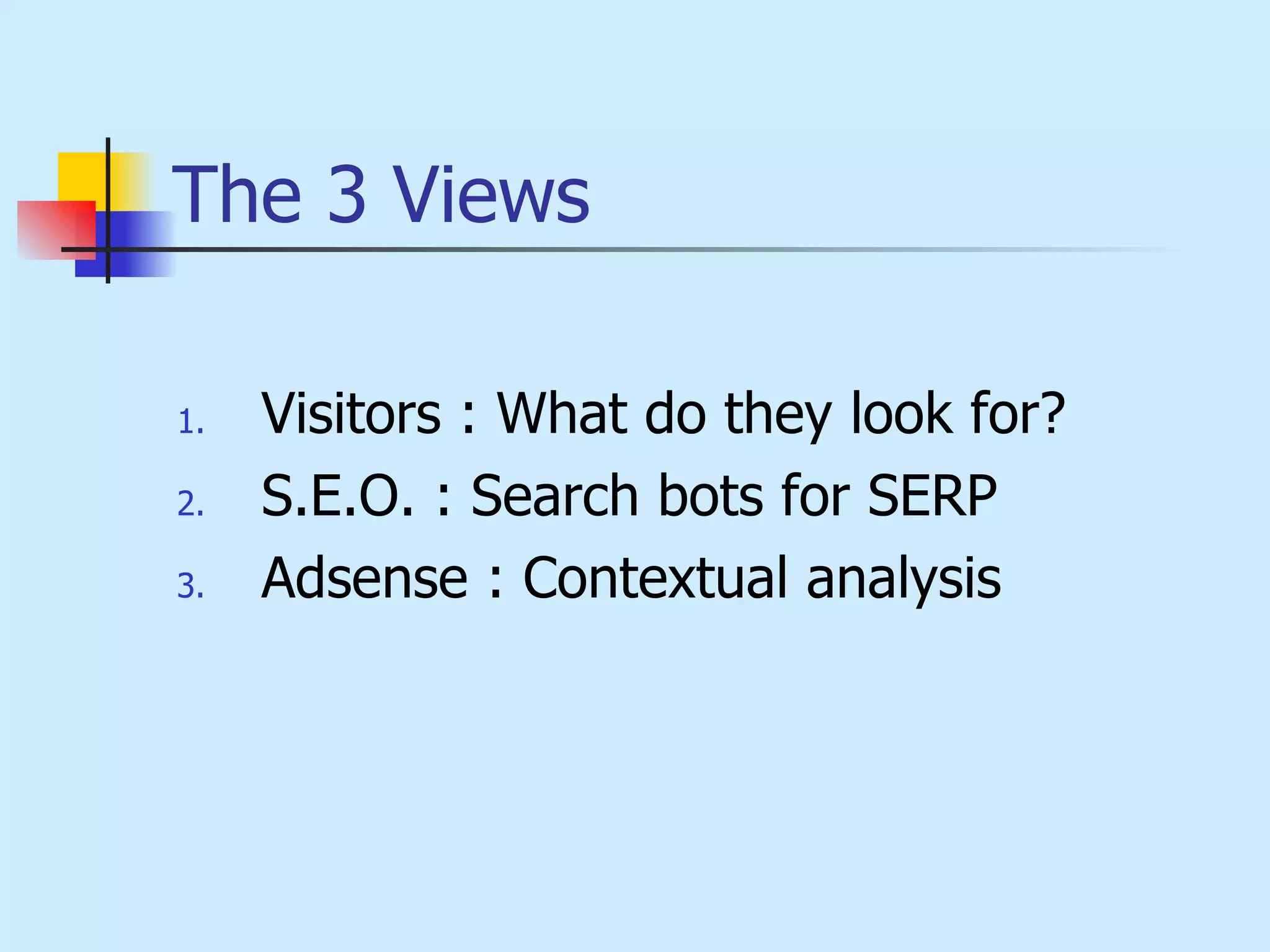 The 3 Views   Visitors : What do they look for?   S.E.O. : Search bots for SERP Adsense : Contextual analysis 