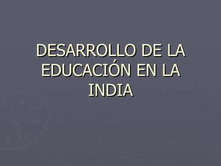 DESARROLLO DE LA EDUCACIÓN EN LA INDIA 