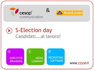 &


   S-Election day
   Candidati….al lavoro!



EMPLOYER     MEDIA   RECRUITING
BRANDING   COMPANY    SOFTWARE
                                  WWW.CESOP.IT
 