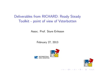 Deliverables from RICHARD: Ready Steady
  Toolkit - point of view of Vsterbotten

          Assoc. Prof. Sture Eriksson


              February 27, 2013
 