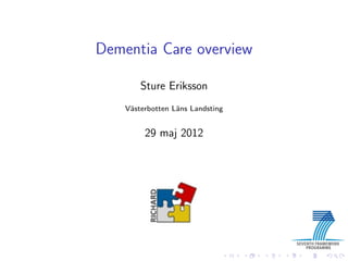 Dementia Care overview

        Sture Eriksson
    V¨sterbotten L¨ns Landsting
     a            a


         29 maj 2012
 