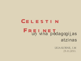 Celestin Freinet un vina pedagogijas atzinas , , , L Ī GA KORNE, 1.M 23.11.2011. 