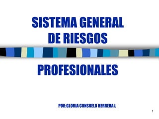 1 SISTEMA GENERAL DE RIESGOS PROFESIONALES                       POR:GLORIA CONSUELO HERRERA L 