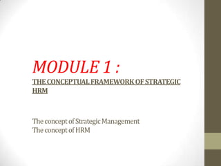 MODULE 1 :
THECONCEPTUALFRAMEWORKOFSTRATEGIC
HRM
TheconceptofStrategicManagement
TheconceptofHRM
 