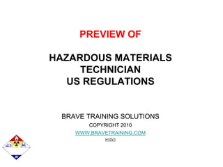 PREVIEW OF
HAZARDOUS MATERIALS
TECHNICIAN
US REGULATIONS
BRAVE TRAINING SOLUTIONS
COPYRIGHT 2010
WWW.BRAVETRAINING.COM
H10V1
 
