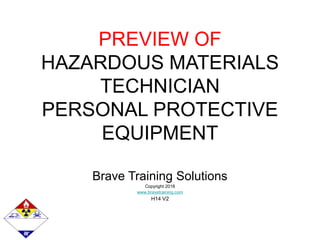 PREVIEW OF
HAZARDOUS MATERIALS
TECHNICIAN
PERSONAL PROTECTIVE
EQUIPMENT
Brave Training Solutions
Copyright 2018
www.bravetraining.com
H14 V2
 