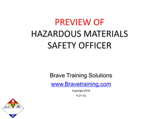 PREVIEW OF
HAZARDOUS MATERIALS
SAFETY OFFICER
Brave Training Solutions
www.Bravetraining.com
Copyright 2018
H 21 V2
 