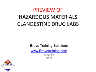 Brave Training Solutions
www.Bravetraining.com
Copyright 2015
H24 V1
PREVIEW OF
HAZARDOUS MATERIALS
CLANDESTINE DRUG LABS
 