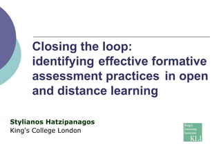 Closing the loop:  identifying  effective formative  assessment practices  in open  and distance learning  Stylianos Hatzipanagos King's College London 