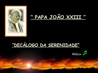 Música   “  PAPA JOÃO XXIII ” “ DECÁLOGO DA SERENIDADE” 