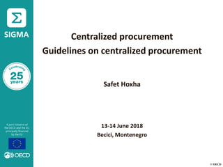 © OECD
Centralized procurement
Guidelines on centralized procurement
Safet Hoxha
13-14 June 2018
Becici, Montenegro
 