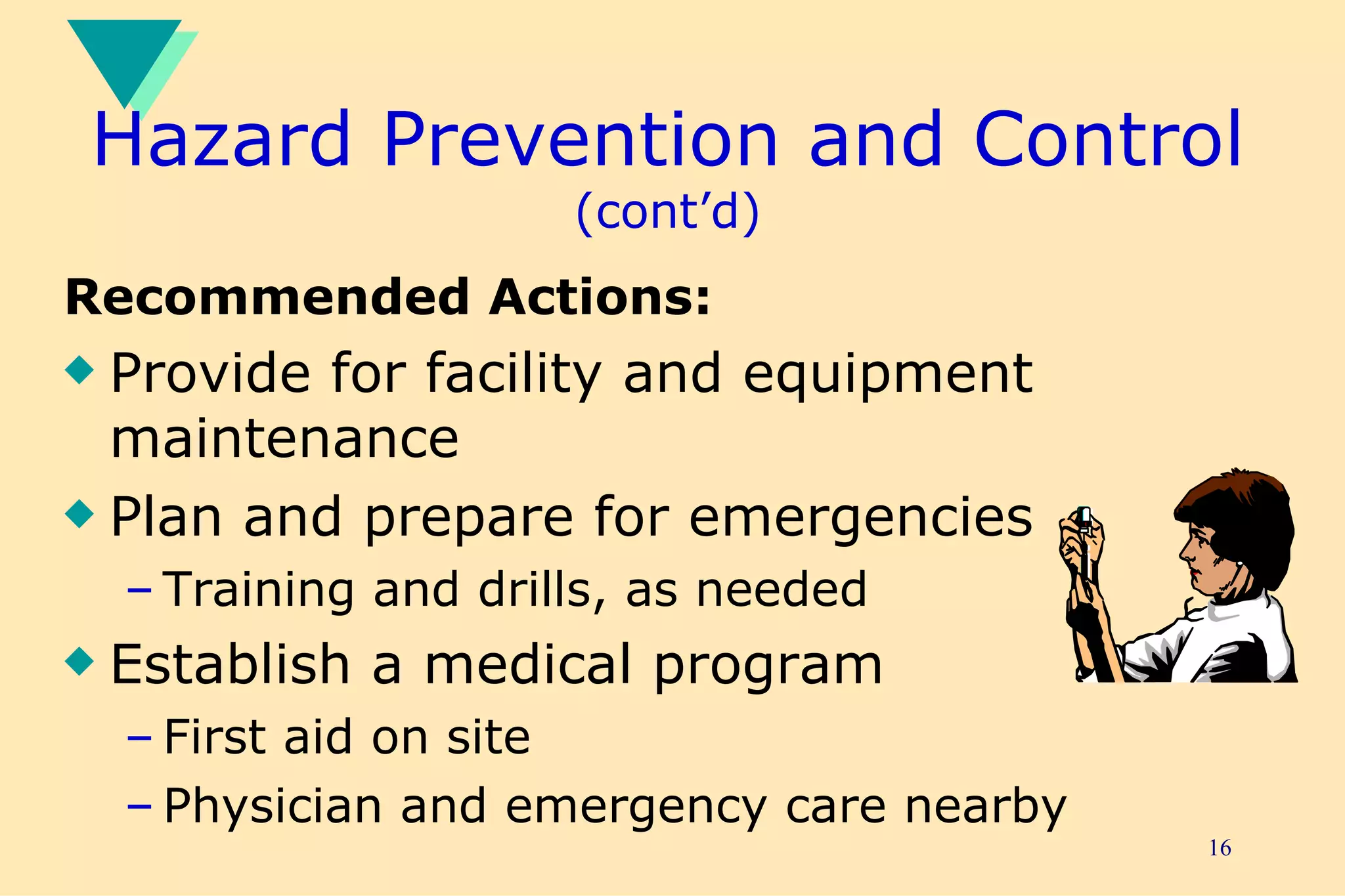 Hazard Prevention and Control  (cont’d) Recommended Actions: Provide for facility and equipment maintenance Plan and prepare for emergencies Training and drills, as needed Establish a medical program First aid on site Physician and emergency care nearby 