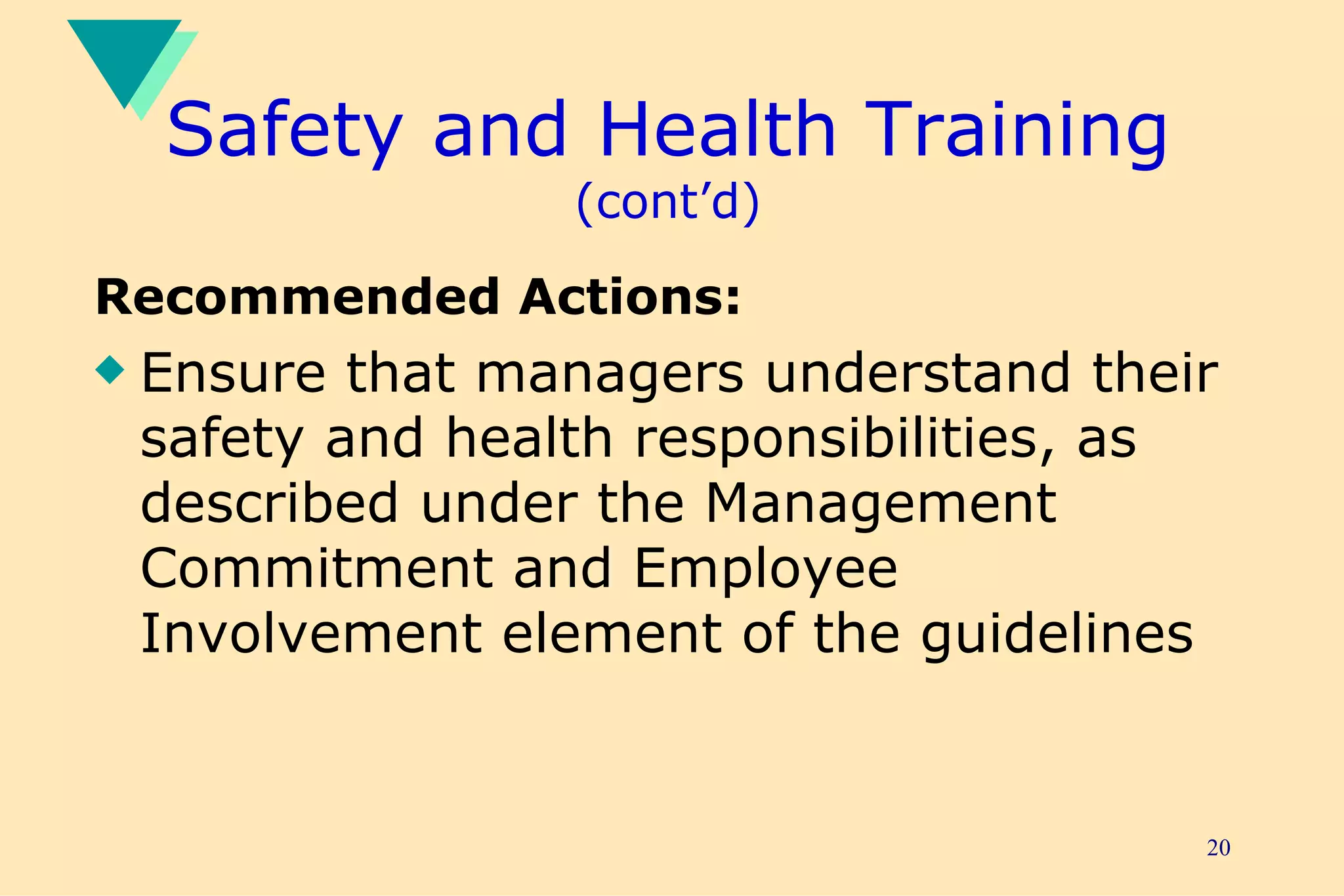 Safety and Health Training  (cont’d) Recommended Actions: Ensure that managers understand their safety and health responsibilities, as described under the Management Commitment and Employee Involvement element of the guidelines 