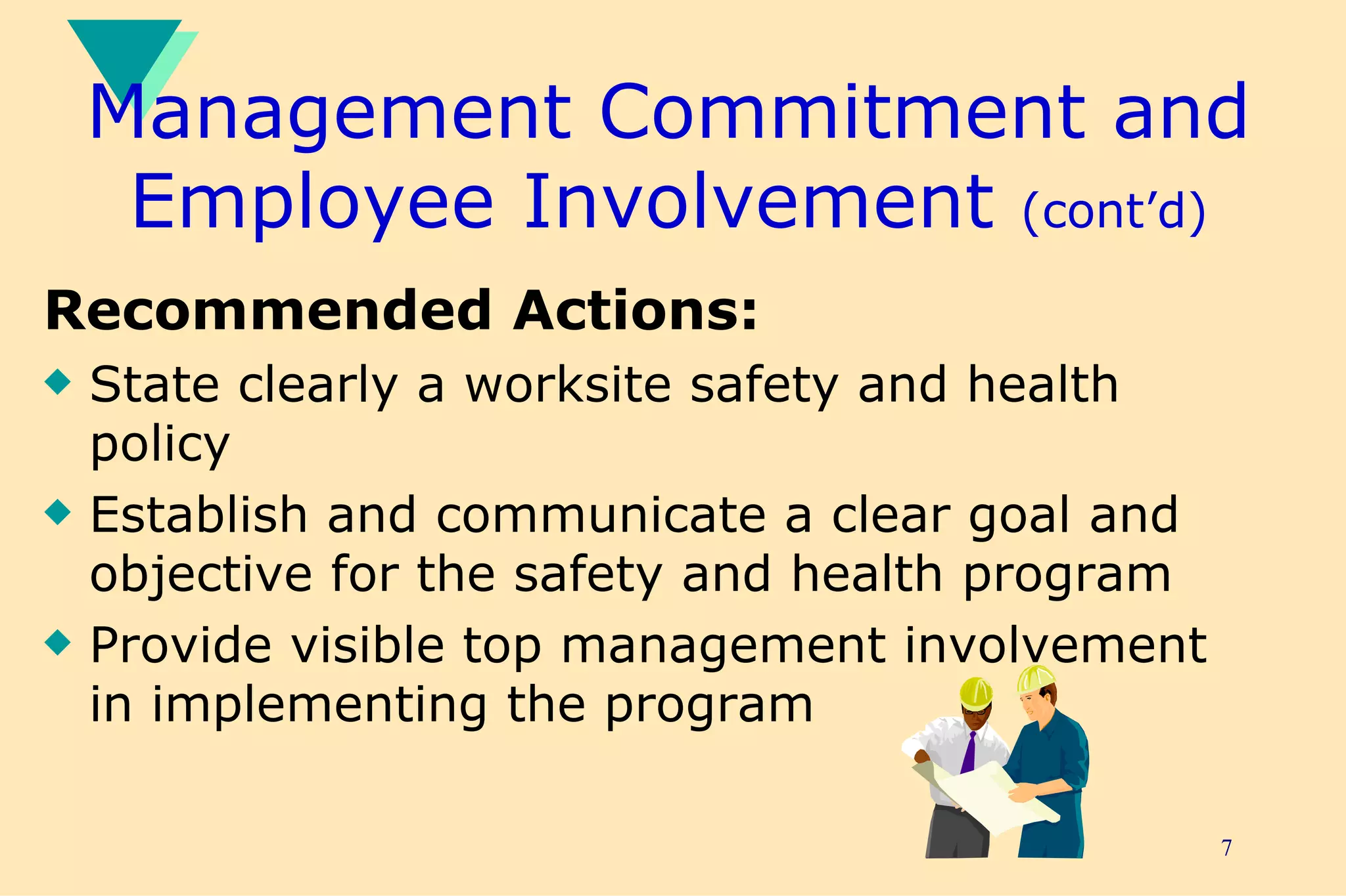 Management Commitment and Employee Involvement  (cont’d) Recommended Actions: State clearly a worksite safety and health policy Establish and communicate a clear goal and objective for the safety and health program  Provide visible top management involvement in implementing the program 