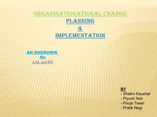 ORGANISATIONATIONAL CHANGE PLANNING & IMPLEMENTATION AN OVERVIEW  On AAL and IPS BY ,[object Object]