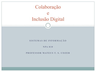 Sistemas de informação NPA 810 Professor Mateus t. S. Cozer ColaboraçãoeInclusão Digital 