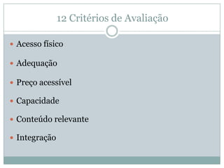 12 Critérios de AvaliaçãoAcesso físicoAdequaçãoPreço acessívelCapacidadeConteúdo relevanteIntegração