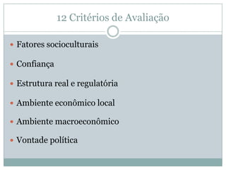 12 Critérios de AvaliaçãoFatores socioculturaisConfiançaEstrutura real e regulatóriaAmbiente econômico localAmbiente macroeconômicoVontade política