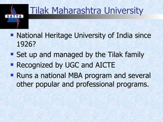 Tilak Maharashtra University National Heritage University of India since 1926? Set up and managed by the Tilak family Recognized by UGC and AICTE Runs a national MBA program and several other popular and professional programs. 