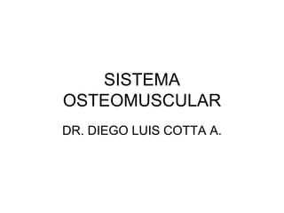 SISTEMA OSTEOMUSCULAR DR. DIEGO LUIS COTTA A. 