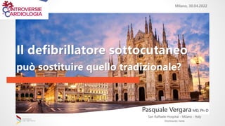 San Raffaele Hospital - Milano - Italy
Milano, 30.04.2022
Disclosures: none
Pasquale Vergara MD, Ph-D
Il defibrillatore sottocutaneo
può sostituire quello tradizionale?
 