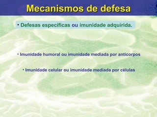 Mecanismos de defesa
• Defesas específicas ou imunidade adquirida.




• Imunidade humoral ou imunidade mediada por anticorpos


  • Imunidade celular ou imunidade mediada por células
 