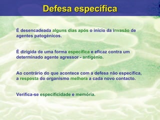 Defesa específica

É desencadeada alguns dias após o início da invasão de
agentes patogénicos.


É dirigida de uma forma e...