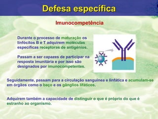 Defesa específica
                         Imunocompetência

     Durante o processo de maturação os
     linfócitos B e T...