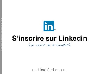 ©TousdroitsréservésMathieuLaferrière2012-2014
S’inscrire sur Linkedin!
(en moins de 5 minutes)
mathieulaferriere.com
 